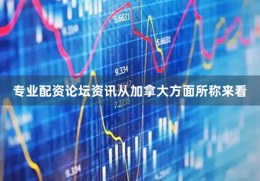 专业配资论坛资讯从加拿大方面所称来看