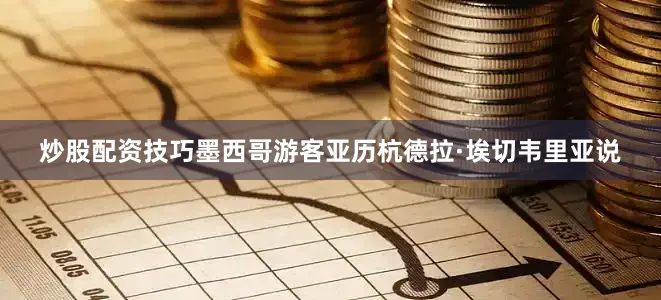 炒股配资技巧墨西哥游客亚历杭德拉·埃切韦里亚说