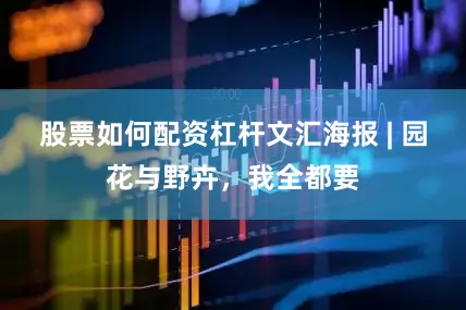 股票如何配资杠杆文汇海报 | 园花与野卉，我全都要
