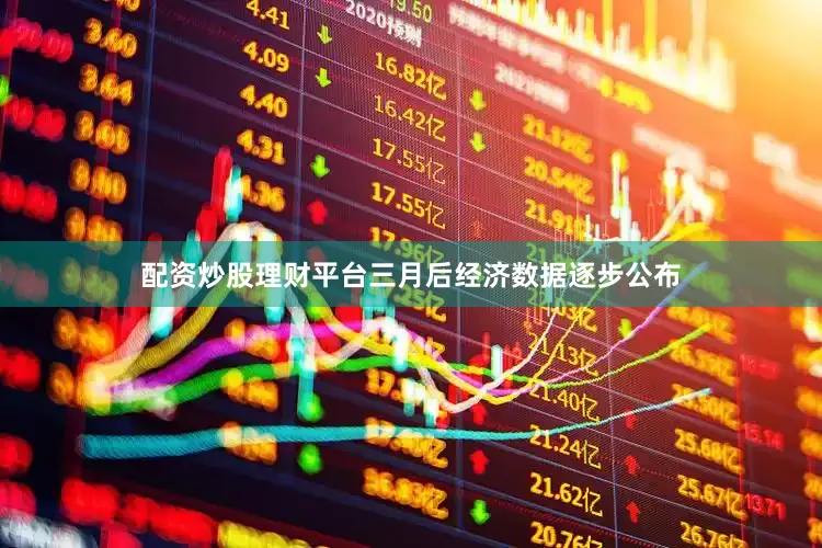 配资炒股理财平台　　三月后经济数据逐步公布