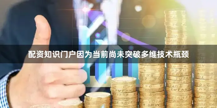 配资知识门户因为当前尚未突破多维技术瓶颈