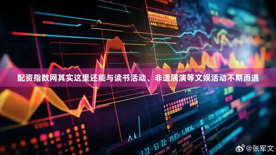 配资指数网其实这里还能与读书活动、非遗展演等文娱活动不期而遇