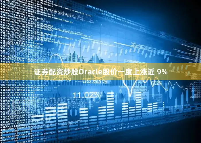 证券配资炒股Oracle股价一度上涨近 9%