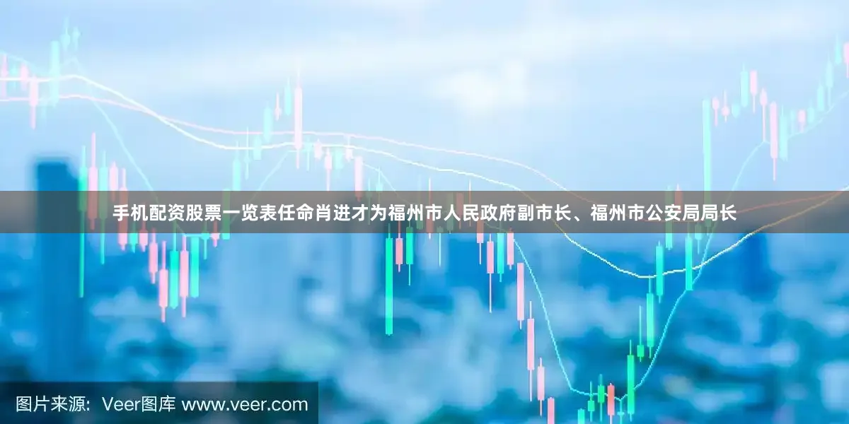手机配资股票一览表任命肖进才为福州市人民政府副市长、福州市公安局局长