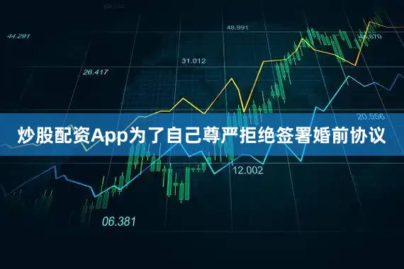 炒股配资App为了自己尊严拒绝签署婚前协议