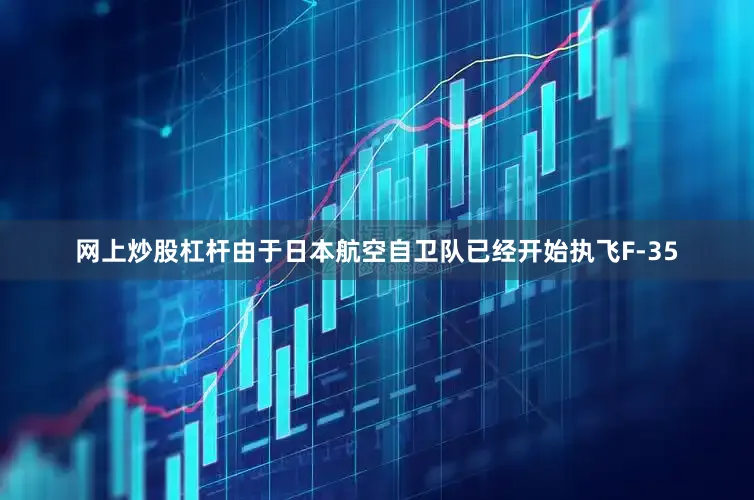 网上炒股杠杆由于日本航空自卫队已经开始执飞F-35