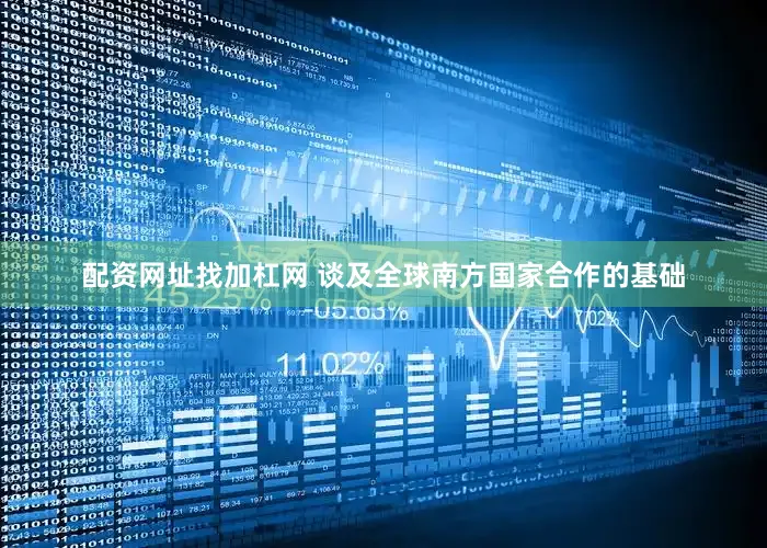 配资网址找加杠网 谈及全球南方国家合作的基础