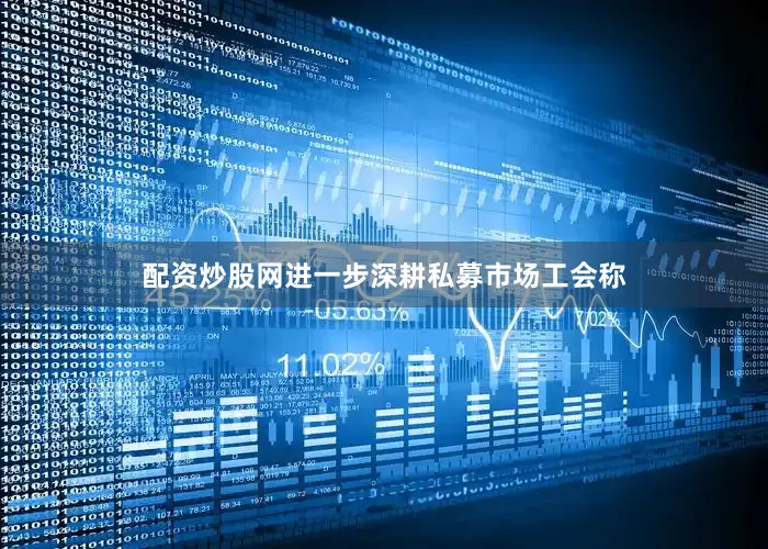 配资炒股网进一步深耕私募市场　　工会称