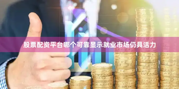 股票配资平台哪个可靠显示就业市场仍具活力
