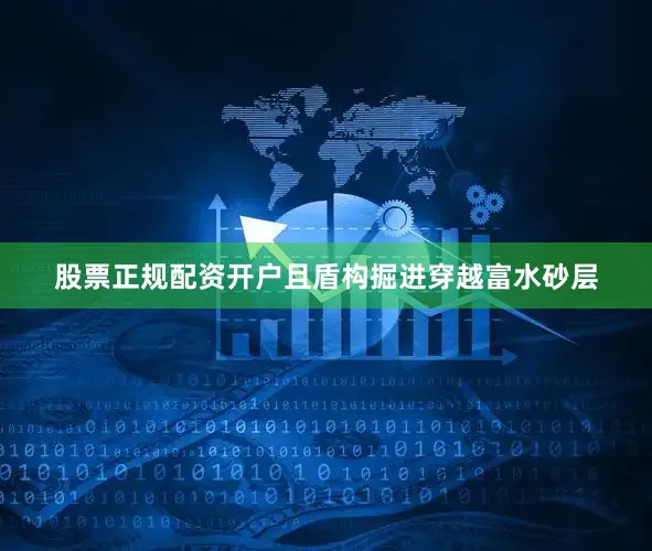 股票正规配资开户且盾构掘进穿越富水砂层
