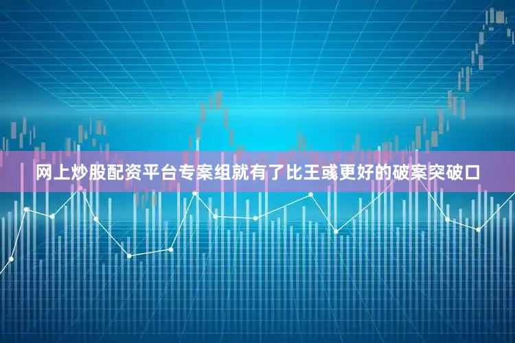 网上炒股配资平台专案组就有了比王彧更好的破案突破口