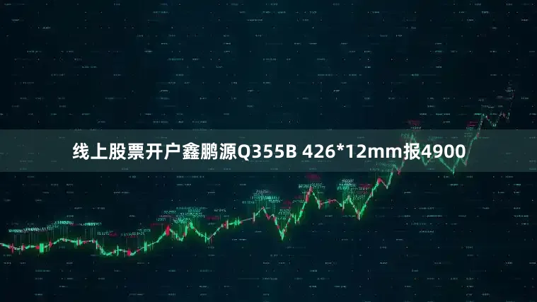 线上股票开户鑫鹏源Q355B 426*12mm报4900