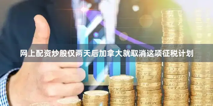 网上配资炒股　　仅两天后加拿大就取消这项征税计划