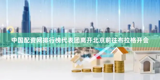 中国配资网排行榜代表团离开北京前往布拉格开会