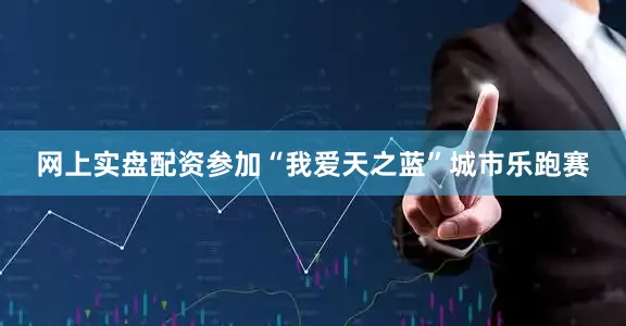 网上实盘配资参加“我爱天之蓝”城市乐跑赛