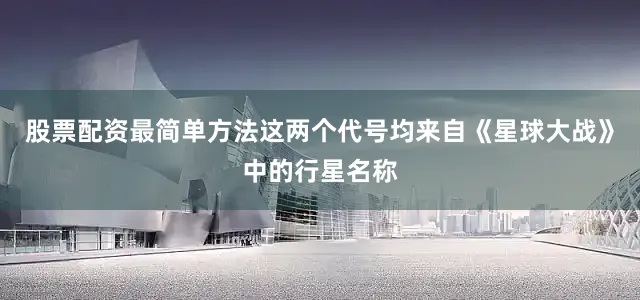 股票配资最简单方法这两个代号均来自《星球大战》中的行星名称