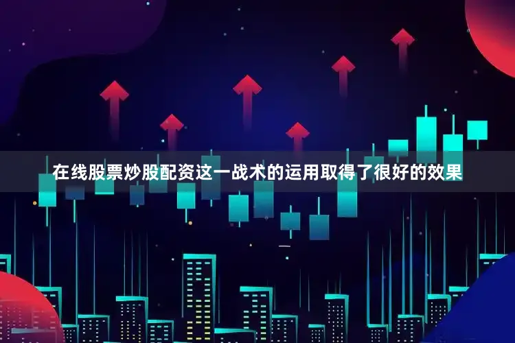 在线股票炒股配资这一战术的运用取得了很好的效果