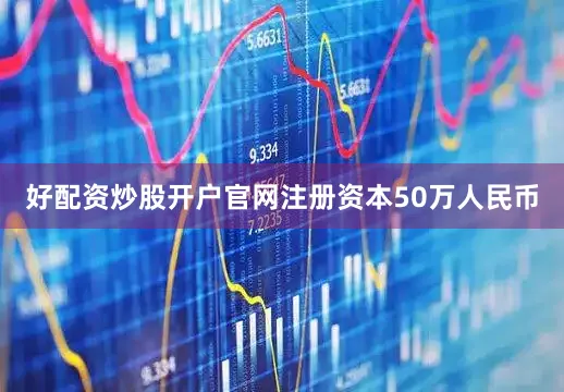好配资炒股开户官网注册资本50万人民币