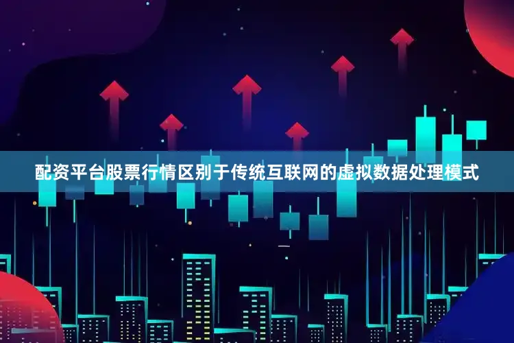 配资平台股票行情区别于传统互联网的虚拟数据处理模式