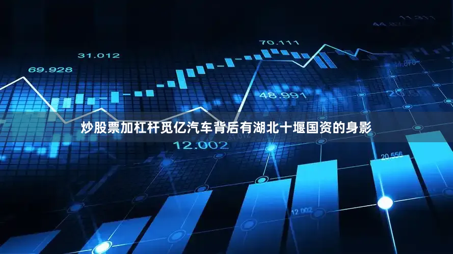 炒股票加杠杆觅亿汽车背后有湖北十堰国资的身影