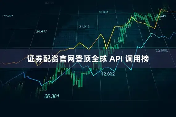 证券配资官网登顶全球 API 调用榜