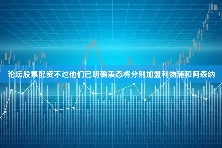 论坛股票配资不过他们已明确表态将分别加盟利物浦和阿森纳