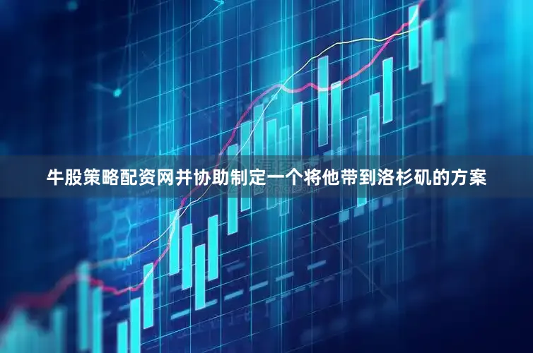 牛股策略配资网并协助制定一个将他带到洛杉矶的方案