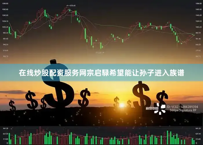 在线炒股配资服务网宗启騄希望能让孙子进入族谱