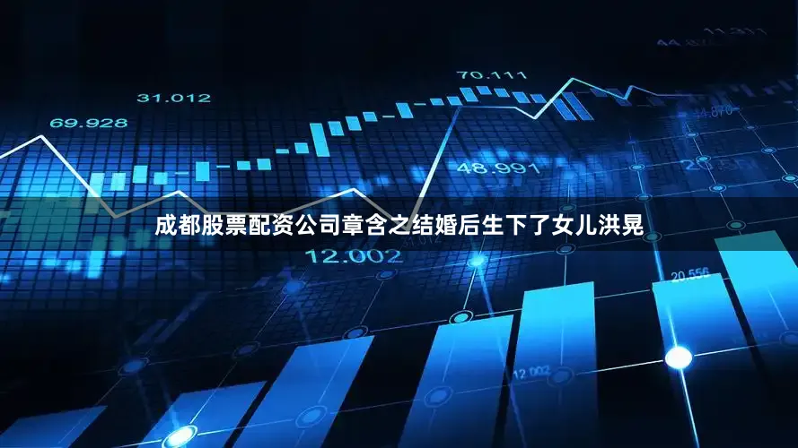 成都股票配资公司章含之结婚后生下了女儿洪晃