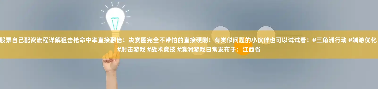 股票自己配资流程详解狙击枪命中率直接翻倍！决赛圈完全不带怕的直接硬刚！有类似问题的小伙伴也可以试试看！#三角洲行动 #端游优化 #射击游戏 #战术竞技 #澳洲游戏日常发布于：江西省