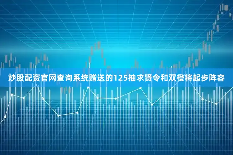 炒股配资官网查询系统赠送的125抽求贤令和双橙将起步阵容