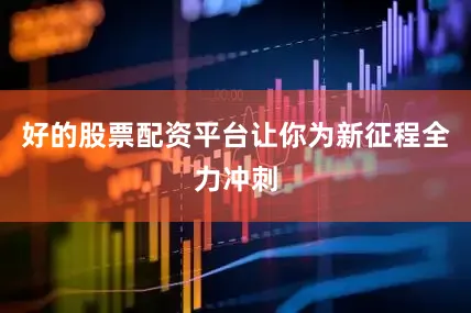 好的股票配资平台让你为新征程全力冲刺