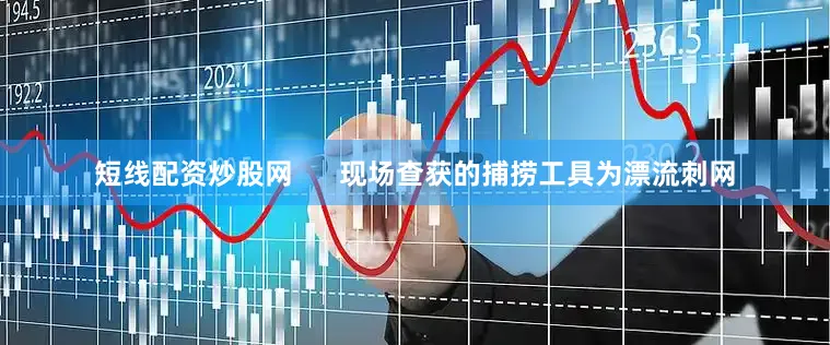 短线配资炒股网      现场查获的捕捞工具为漂流刺网