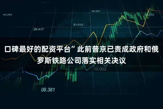 口碑最好的配资平台”此前普京已责成政府和俄罗斯铁路公司落实相关决议