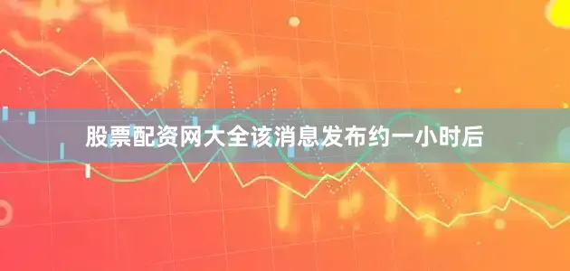 股票配资网大全该消息发布约一小时后
