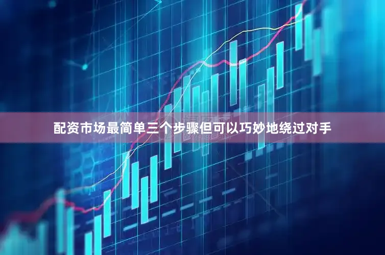 配资市场最简单三个步骤但可以巧妙地绕过对手