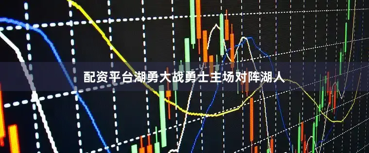 配资平台湖勇大战勇士主场对阵湖人