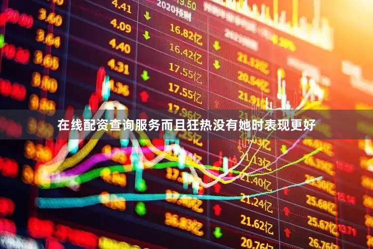 在线配资查询服务而且狂热没有她时表现更好