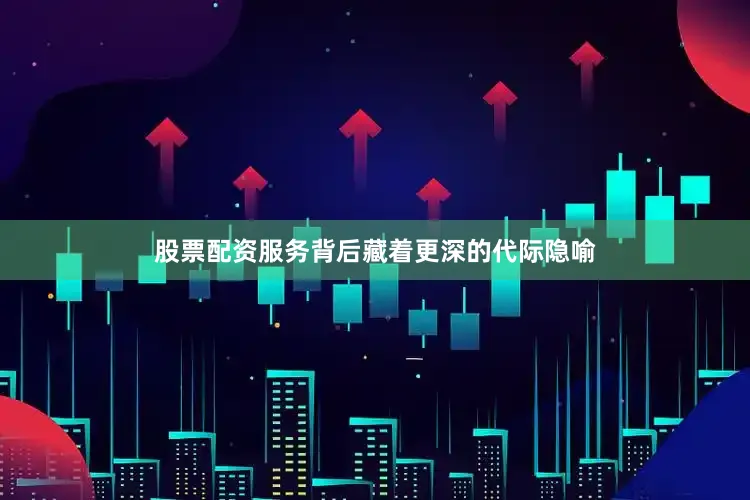 股票配资服务背后藏着更深的代际隐喻