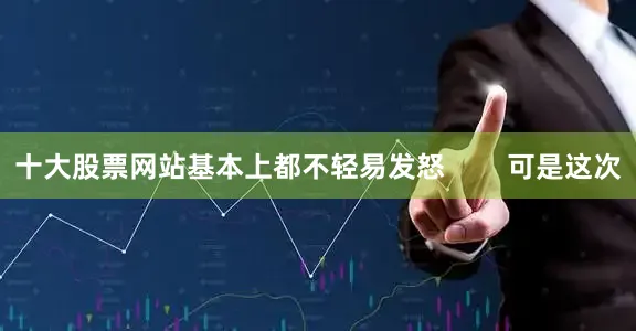 十大股票网站基本上都不轻易发怒        可是这次