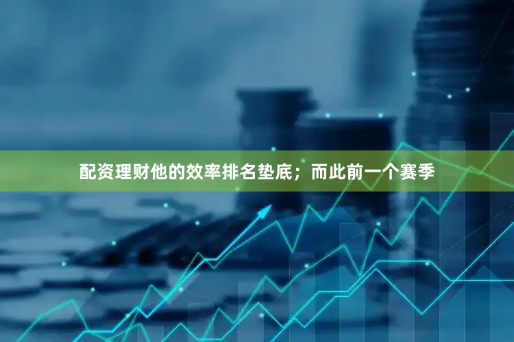 配资理财他的效率排名垫底；而此前一个赛季