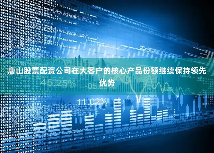 唐山股票配资公司在大客户的核心产品份额继续保持领先优势