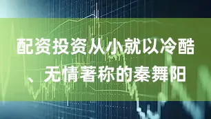 配资投资从小就以冷酷、无情著称的秦舞阳