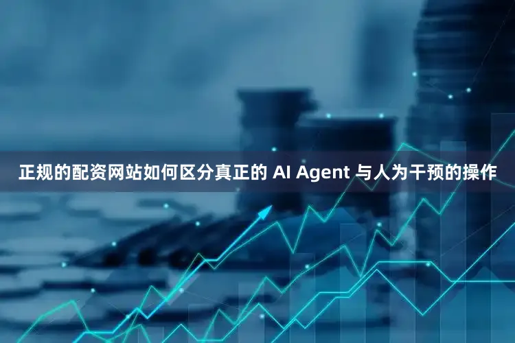 正规的配资网站如何区分真正的 AI Agent 与人为干预的操作