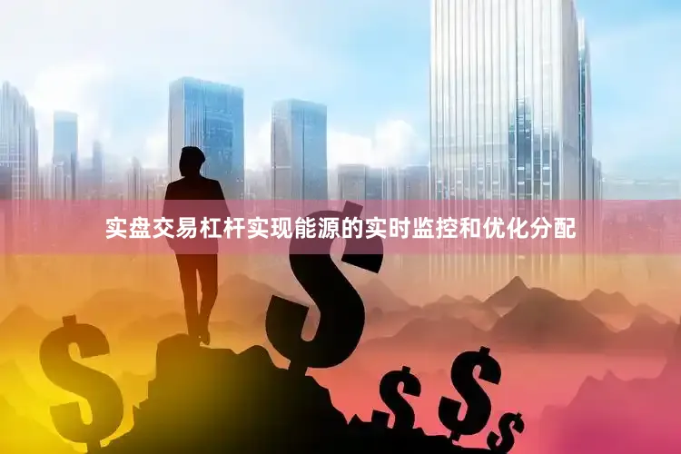 实盘交易杠杆实现能源的实时监控和优化分配