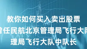教你如何买入卖出股票的方法曾任民航北京管理局飞行大队中队长