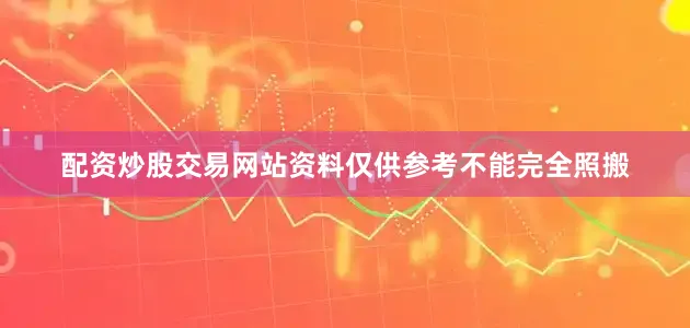 配资炒股交易网站资料仅供参考不能完全照搬