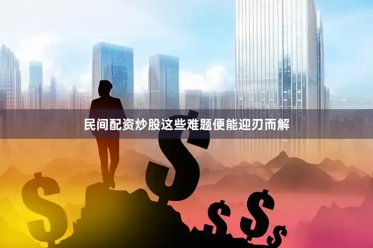 民间配资炒股这些难题便能迎刃而解