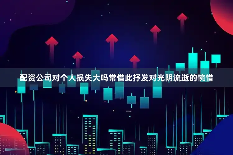 配资公司对个人损失大吗常借此抒发对光阴流逝的惋惜
