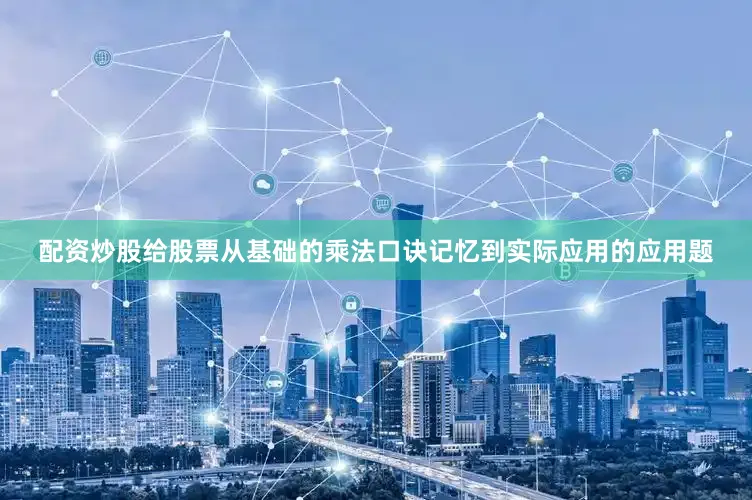 配资炒股给股票从基础的乘法口诀记忆到实际应用的应用题